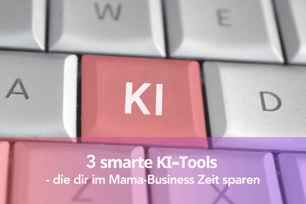 3 smarte KI-Tools - die dir im Mama-Business Zeit sparen