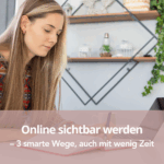 Online sichtbar werden – 3 smarte Wege, auch mit wenig Zeit